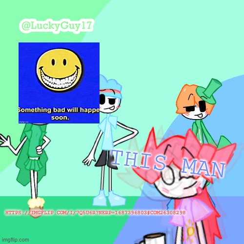 LuckyGuy17 Template | THIS MAN; HTTPS://IMGFLIP.COM/I/7Q5U6R?NERP=1687396803#COM26308298 | image tagged in luckyguy17 template | made w/ Imgflip meme maker