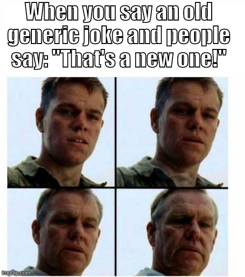 Old jokes, New joke | When you say an old generic joke and people say: "That's a new one!" | image tagged in guy getting older | made w/ Imgflip meme maker