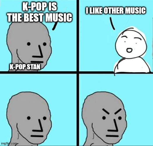 k-pop stan | K-POP IS THE BEST MUSIC; I LIKE OTHER MUSIC; K-POP STAN | image tagged in npc meme,kpop,kpop fans be like,stan,music,k-pop | made w/ Imgflip meme maker