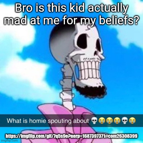 What is homie spouting about | Bro is this kid actually mad at me for my beliefs? https://imgflip.com/gif/7q5s9e?nerp=1687397371#com26308399 | image tagged in what is homie spouting about | made w/ Imgflip meme maker