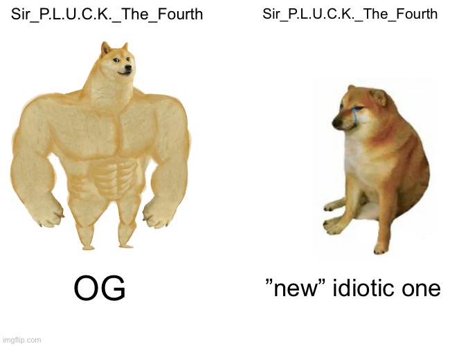 Buff Doge vs. Cheems Meme | Sir_P.L.U.C.K._The_Fourth; Sir_P.L.U.C.K._The_Fourth; OG; ”new” idiotic one | image tagged in memes,buff doge vs cheems | made w/ Imgflip meme maker