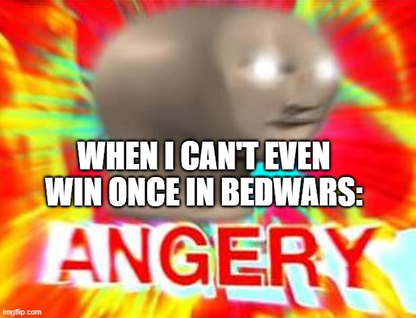 Angery | WHEN I CAN'T EVEN WIN ONCE IN BEDWARS: | image tagged in surreal angery | made w/ Imgflip meme maker