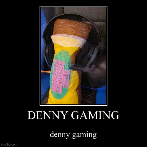 Denny gaming | DENNY GAMING | denny gaming | image tagged in denny gaming | made w/ Imgflip demotivational maker