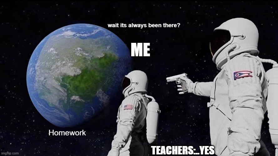 Only then you should run... | wait its always been there? ME; Homework; TEACHERS:..YES | image tagged in memes,always has been | made w/ Imgflip meme maker