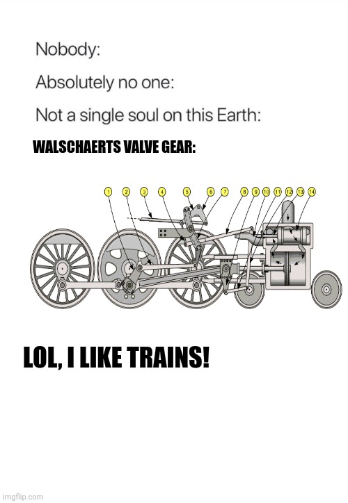 I like trains! | WALSCHAERTS VALVE GEAR:; LOL, I LIKE TRAINS! | image tagged in nobody absolutely no one | made w/ Imgflip meme maker
