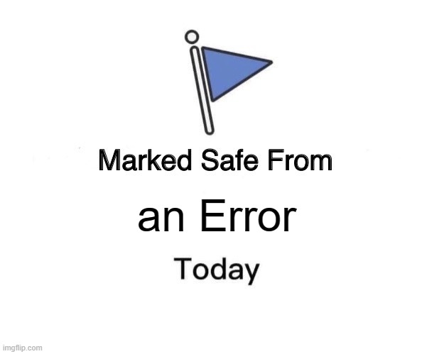 a Error | an Error | image tagged in memes,marked safe from | made w/ Imgflip meme maker