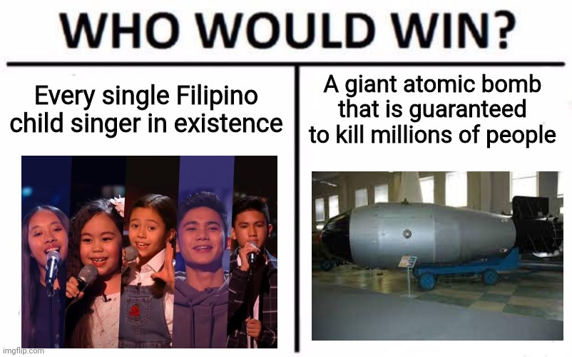 That atomic bomb would be able to get rid of those child singers in one shot | Every single Filipino child singer in existence; A giant atomic bomb that is guaranteed to kill millions of people | image tagged in memes,who would win,atomic bomb,singers,philippines | made w/ Imgflip meme maker