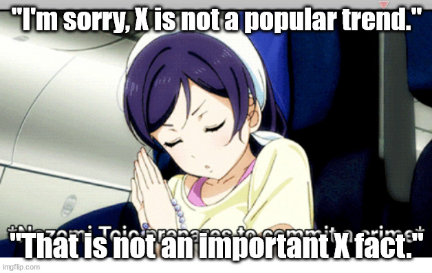 Yandere Nozomi | "I'm sorry, X is not a popular trend." "That is not an important X fact." | image tagged in yandere nozomi | made w/ Imgflip meme maker