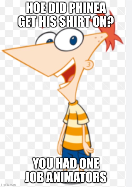 How | HOE DID PHINEA GET HIS SHIRT ON? YOU HAD ONE JOB ANIMATORS | image tagged in phineas and ferb,you had one job,animated,memes,shower thoughts | made w/ Imgflip meme maker