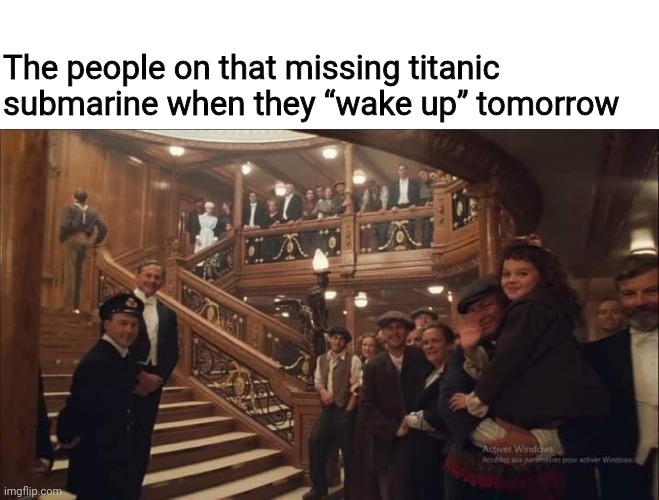 Titanic Mistake | The people on that missing titanic submarine when they “wake up” tomorrow | image tagged in titanic,titanic sinking,submarine,current events,dark humor | made w/ Imgflip meme maker