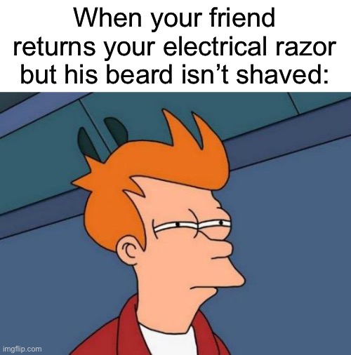 Futurama Fry | When your friend returns your electrical razor but his beard isn’t shaved: | image tagged in memes,futurama fry | made w/ Imgflip meme maker