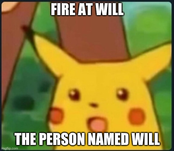 Surprised Pikachu | FIRE AT WILL; THE PERSON NAMED WILL | image tagged in surprised pikachu | made w/ Imgflip meme maker