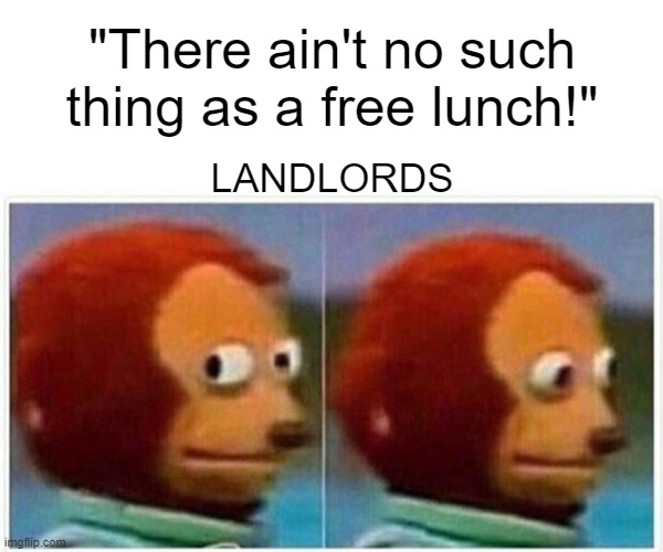 Free Lunch Landlords | "There ain't no such thing as a free lunch!"; LANDLORDS | image tagged in land,hippity hoppity you're now my property,taxes,income taxes,rich people,tax cuts for the rich | made w/ Imgflip meme maker