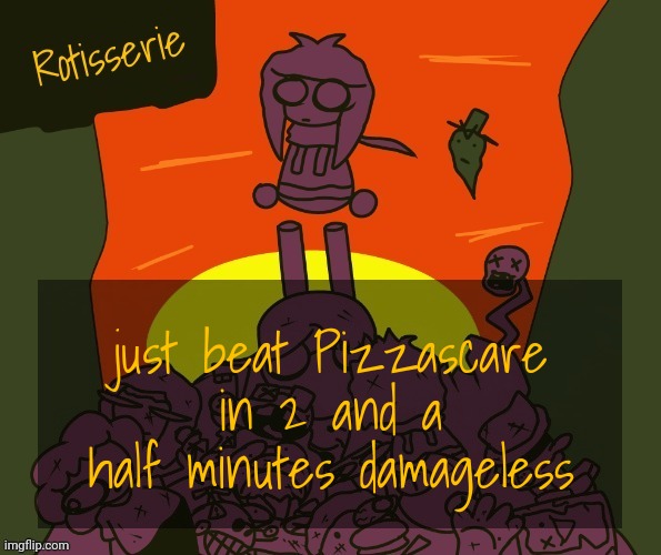 feeling good | just beat Pizzascare in 2 and a half minutes damageless | image tagged in rotisserie | made w/ Imgflip meme maker