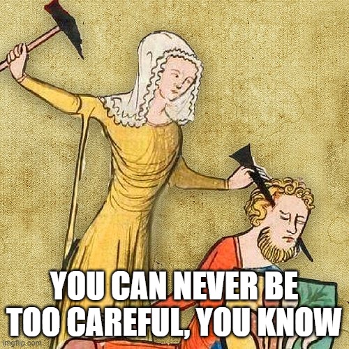 Painful Middle Ages | YOU CAN NEVER BE TOO CAREFUL, YOU KNOW | image tagged in painful middle ages | made w/ Imgflip meme maker