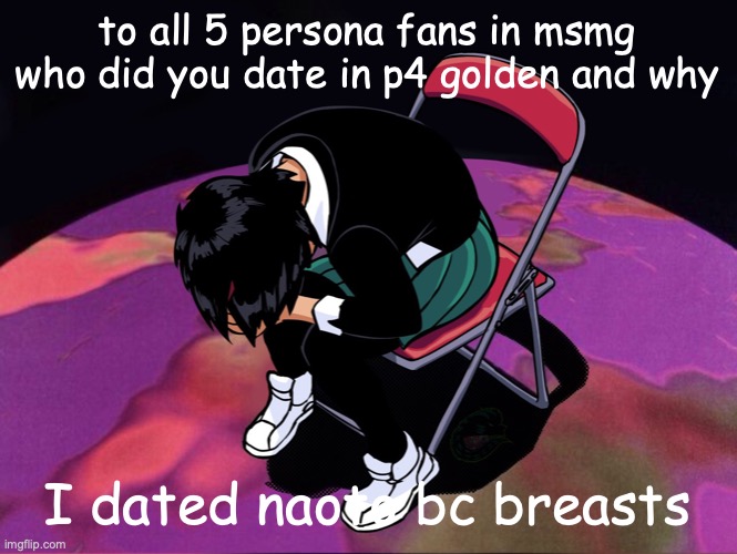 to all 5 persona fans in msmg who did you date in p4 golden and why; I dated naoto bc breasts | made w/ Imgflip meme maker
