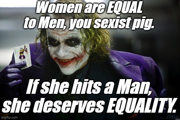 joker its simple | Women are EQUAL to Men, you sexist pig. If she hits a Man, she deserves EQUALITY. | image tagged in joker its simple | made w/ Imgflip meme maker