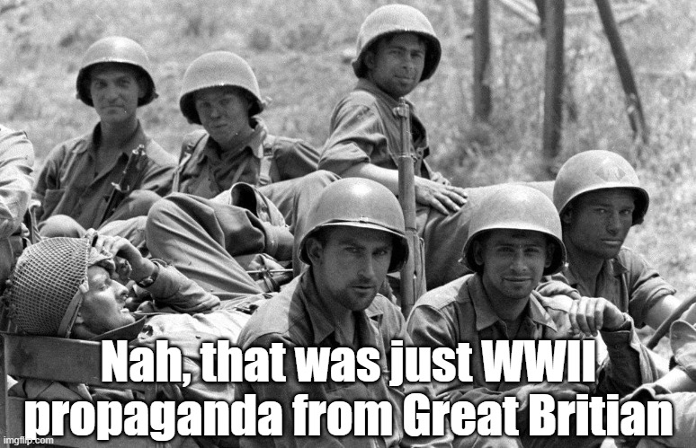 WWII soldiers | Nah, that was just WWII propaganda from Great Britian | image tagged in wwii soldiers | made w/ Imgflip meme maker