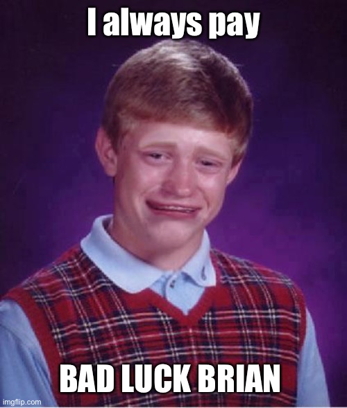 Bad Luck Brian Cry | I always pay BAD LUCK BRIAN | image tagged in bad luck brian cry | made w/ Imgflip meme maker