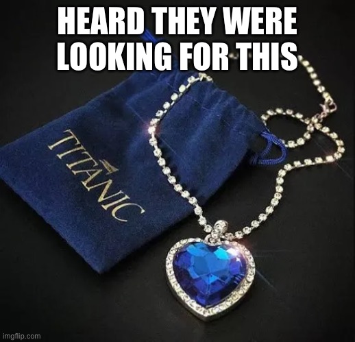 Titantic | HEARD THEY WERE LOOKING FOR THIS | image tagged in submarine,titanic,jewelry | made w/ Imgflip meme maker