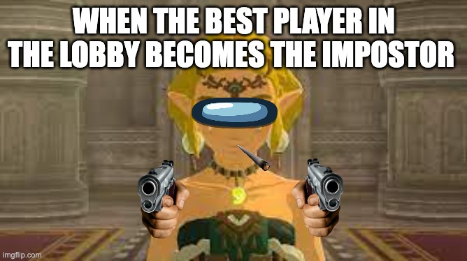 Among us memes | WHEN THE BEST PLAYER IN THE LOBBY BECOMES THE IMPOSTOR | image tagged in princess zelda,among us | made w/ Imgflip meme maker