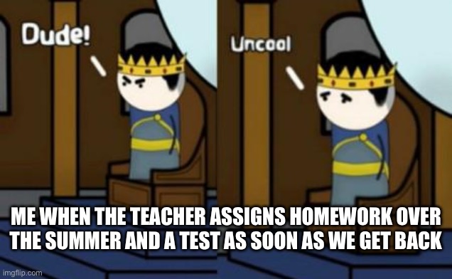 I just want a stress free summer! | ME WHEN THE TEACHER ASSIGNS HOMEWORK OVER THE SUMMER AND A TEST AS SOON AS WE GET BACK | image tagged in dude uncool oversimplified,school,middle school,summer,summer vacation,summertime | made w/ Imgflip meme maker