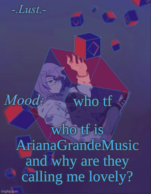like newest user | who tf; who tf is ArianaGrandeMusic and why are they calling me lovely? | image tagged in lust s croix temp | made w/ Imgflip meme maker
