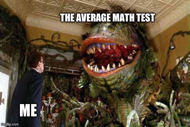 Sadly I associate the song with math tests, which is a shame as it is my fav song in the movie AND my fav villan song :( | THE AVERAGE MATH TEST; ME | image tagged in little shop of horrors,school,middle school,math,math test,mathematics | made w/ Imgflip meme maker