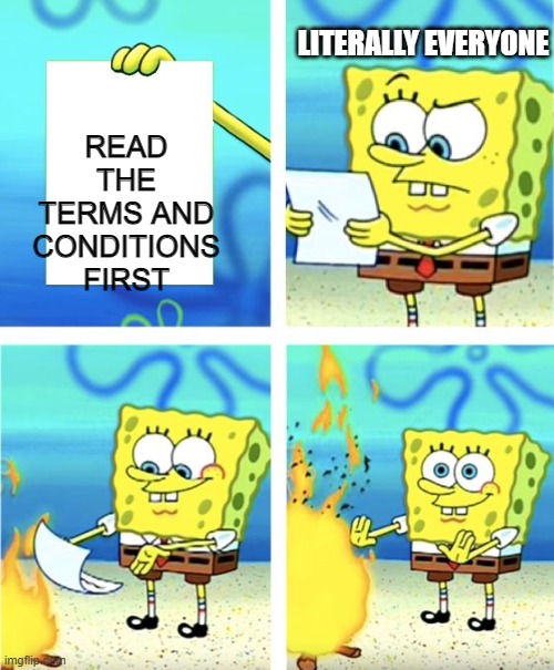 screw that | READ THE TERMS AND CONDITIONS FIRST; LITERALLY EVERYONE | image tagged in spongebob burning paper | made w/ Imgflip meme maker