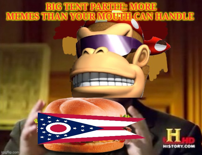 Remember to vote for me on imgflip Presidents stream | BIG TENT PARTEE: MORE MEMES THAN YOUR MOUTH CAN HANDLE | image tagged in only in ohio,free memes,with purchase of same | made w/ Imgflip meme maker