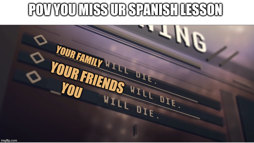 ___ Will Die | POV YOU MISS UR SPANISH LESSON; YOUR FAMILY; YOUR FRIENDS; YOU | image tagged in ___ will die,bfb,bfdi,duolingo,duolingo bird,spanish | made w/ Imgflip meme maker