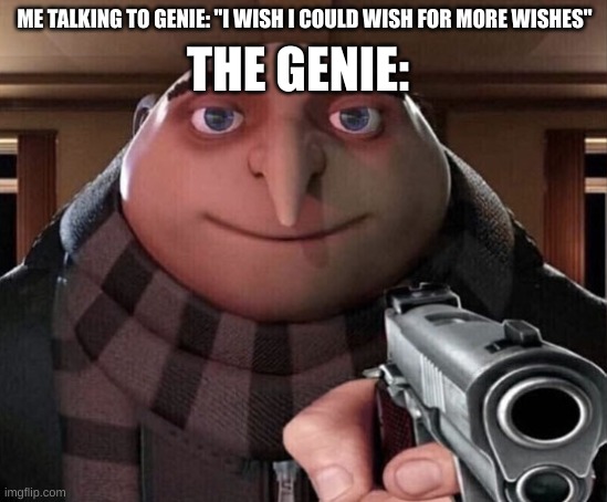 Gru Gun | ME TALKING TO GENIE: "I WISH I COULD WISH FOR MORE WISHES"; THE GENIE: | image tagged in gru gun | made w/ Imgflip meme maker