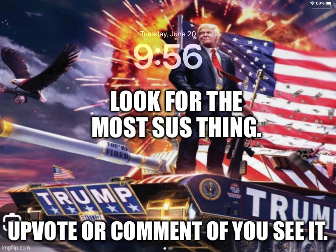 LOOK FOR THE MOST SUS THING. UPVOTE OR COMMENT OF YOU SEE IT. | image tagged in 69 | made w/ Imgflip meme maker