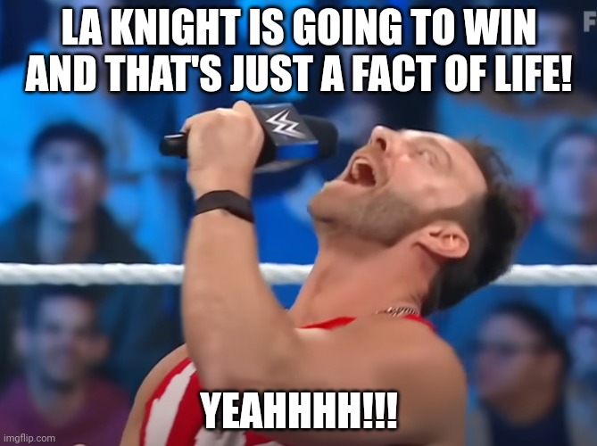 LA KNIGHT IS GOING TO WIN AND THAT'S JUST A FACT OF LIFE! YEAHHHH!!! | made w/ Imgflip meme maker