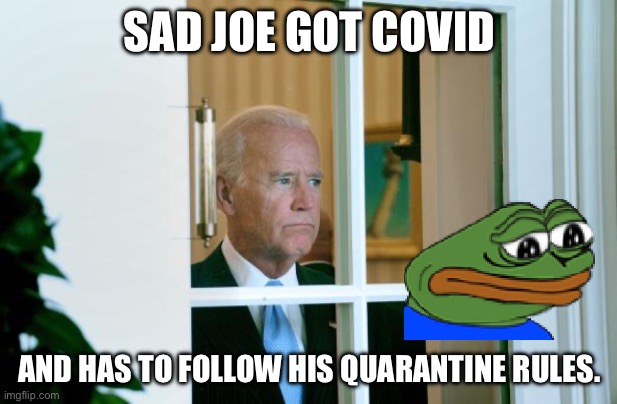 Sad Joe Biden | SAD JOE GOT COVID; AND HAS TO FOLLOW HIS QUARANTINE RULES. | image tagged in sad joe biden | made w/ Imgflip meme maker