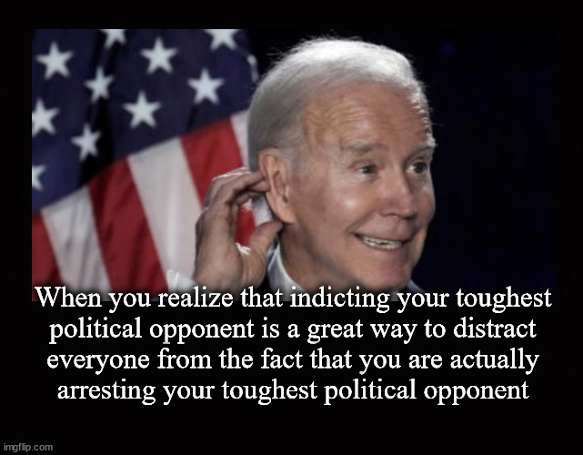 When you realize that indicting your toughest political opponent is a great way to distract everyone from the fact that you are  | When you realize that indicting your toughest
political opponent is a great way to distract
everyone from the fact that you are actually
arresting your toughest political opponent | image tagged in trump arrest,trump indictment,biden corruption | made w/ Imgflip meme maker
