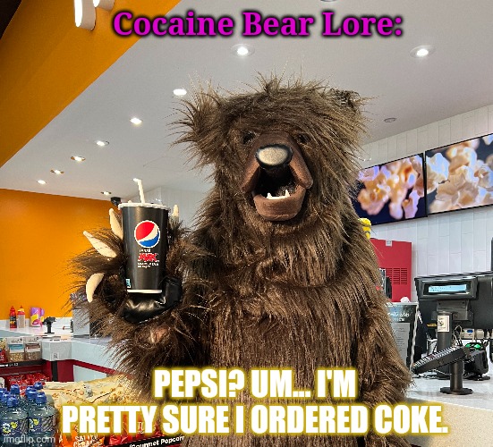 Best summer movie ever? | Cocaine Bear Lore: PEPSI? UM... I'M PRETTY SURE I ORDERED COKE. | image tagged in cocaine,bear,stop it get some help,pepsi | made w/ Imgflip meme maker
