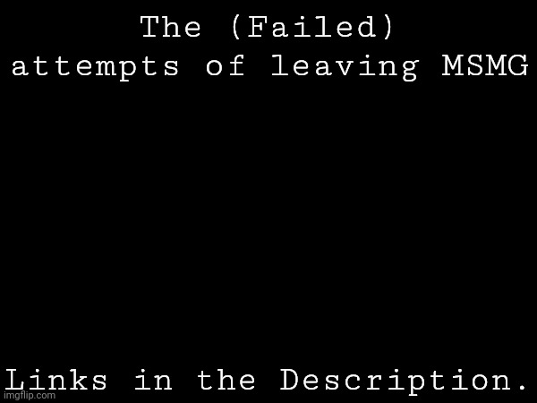 The (Failed) attempts of leaving MSMG; Links in the Description. | made w/ Imgflip meme maker