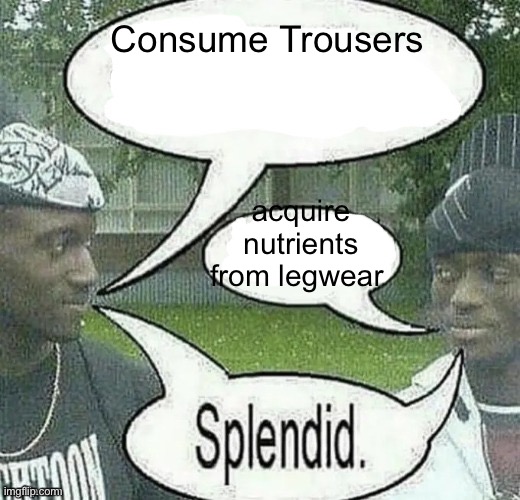 We sell crack Splendid | Consume Trousers acquire nutrients from legwear | image tagged in we sell crack splendid | made w/ Imgflip meme maker