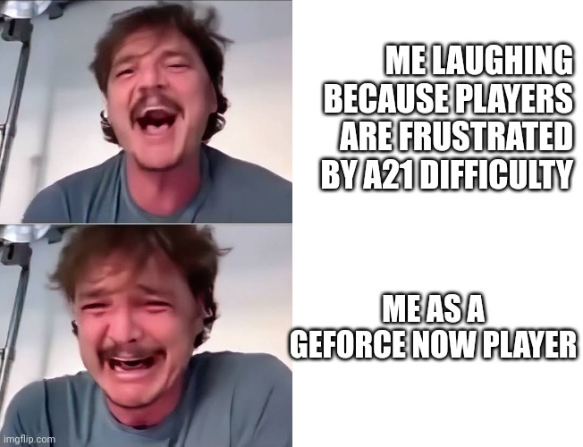 Pedro Pascal laughing and crying | ME LAUGHING BECAUSE PLAYERS ARE FRUSTRATED BY A21 DIFFICULTY; ME AS A GEFORCE NOW PLAYER | image tagged in pedro pascal laughing and crying | made w/ Imgflip meme maker