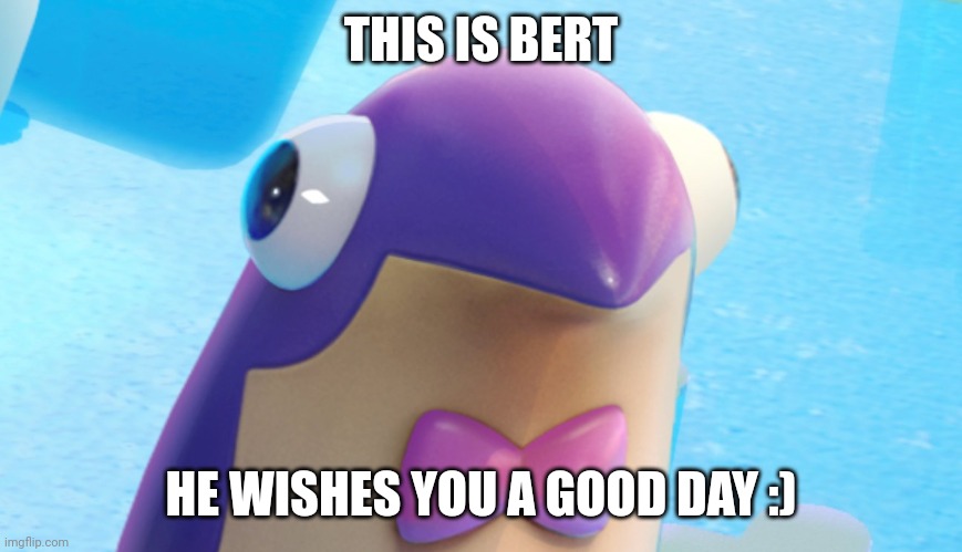 :) | THIS IS BERT; HE WISHES YOU A GOOD DAY :) | image tagged in bert,have a nice day | made w/ Imgflip meme maker
