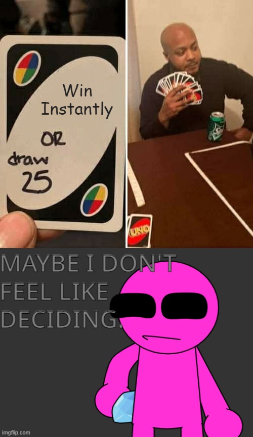 maybe i don't feel like deciding | Win Instantly | image tagged in memes,uno draw 25 cards | made w/ Imgflip meme maker