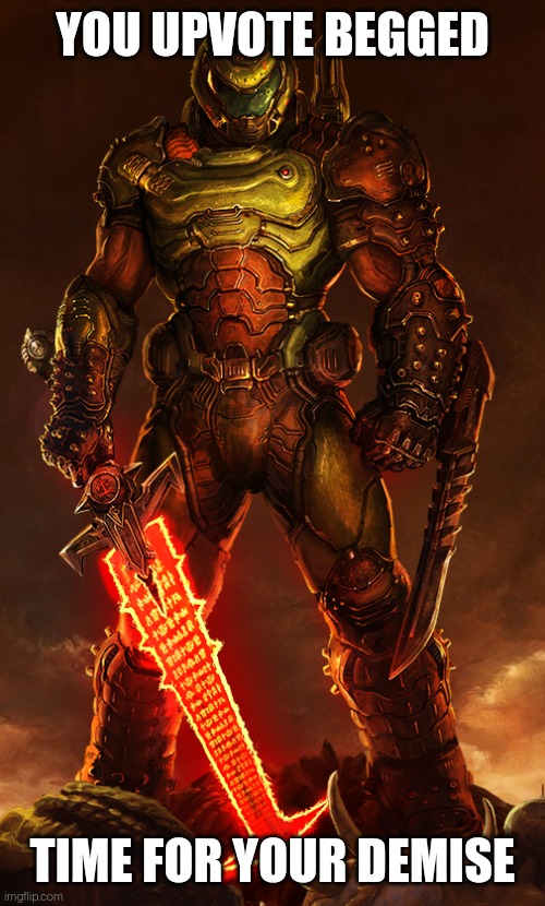 doomguy | YOU UPVOTE BEGGED TIME FOR YOUR DEMISE | image tagged in doomguy | made w/ Imgflip meme maker