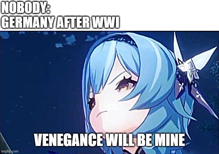 Germany be like | NOBODY:
GERMANY AFTER WWI; VENEGANCE WILL BE MINE | image tagged in venegance will be mine,history memes | made w/ Imgflip meme maker