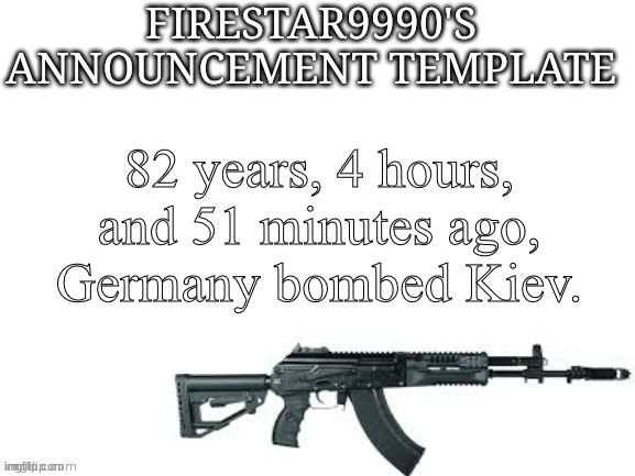 I missed exactly 82 years, but who cares. | 82 years, 4 hours, and 51 minutes ago, Germany bombed Kiev. | image tagged in firestar9990 announcement template better | made w/ Imgflip meme maker