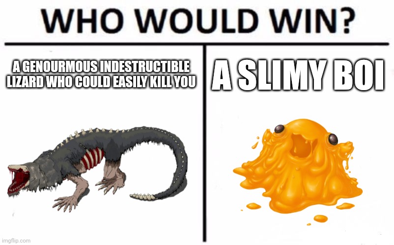 Im on slimy bois side | A GENOURMOUS INDESTRUCTIBLE LIZARD WHO COULD EASILY KILL YOU; A SLIMY BOI | image tagged in memes,who would win,scp,slime,lizard | made w/ Imgflip meme maker