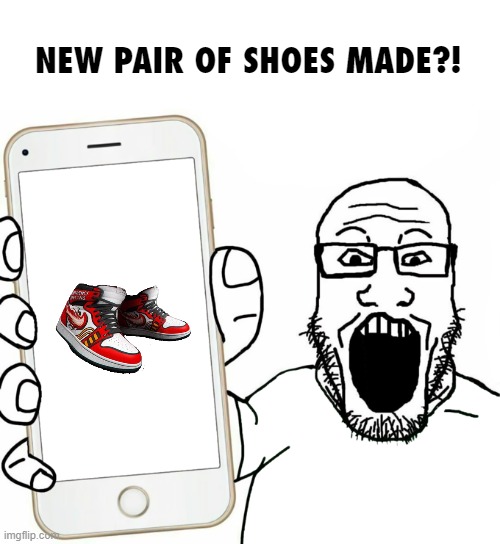 soyjak | NEW PAIR OF SHOES MADE?! | image tagged in soyjak | made w/ Imgflip meme maker
