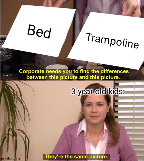 They're The Same Picture Meme | Bed; Trampoline; 3 year old kids: | image tagged in memes,they're the same picture | made w/ Imgflip meme maker