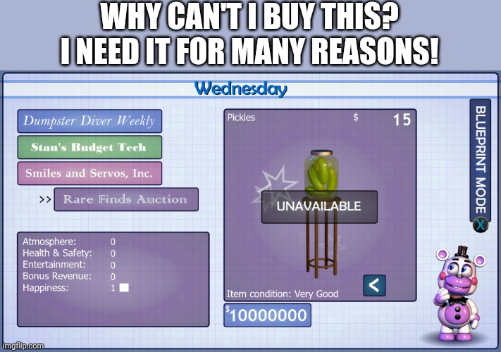I need these pickles | WHY CAN'T I BUY THIS? I NEED IT FOR MANY REASONS! | image tagged in fnaf,fnaf 6 | made w/ Imgflip meme maker