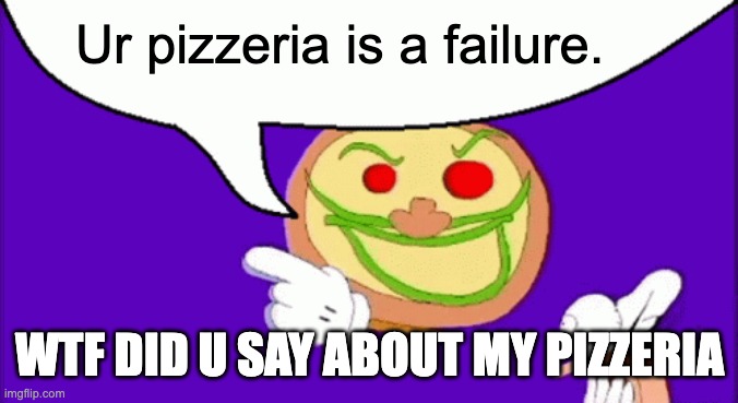 Pizza tower memes | Ur pizzeria is a failure. WTF DID U SAY ABOUT MY PIZZERIA | image tagged in pizza face | made w/ Imgflip meme maker